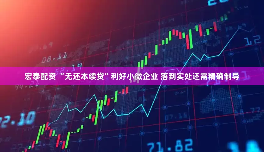 宏泰配资 “无还本续贷”利好小微企业 落到实处还需精确制导