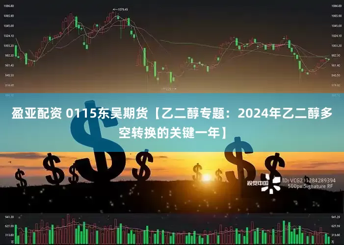 盈亚配资 0115东吴期货【乙二醇专题：2024年乙二醇多空转换的关键一年】