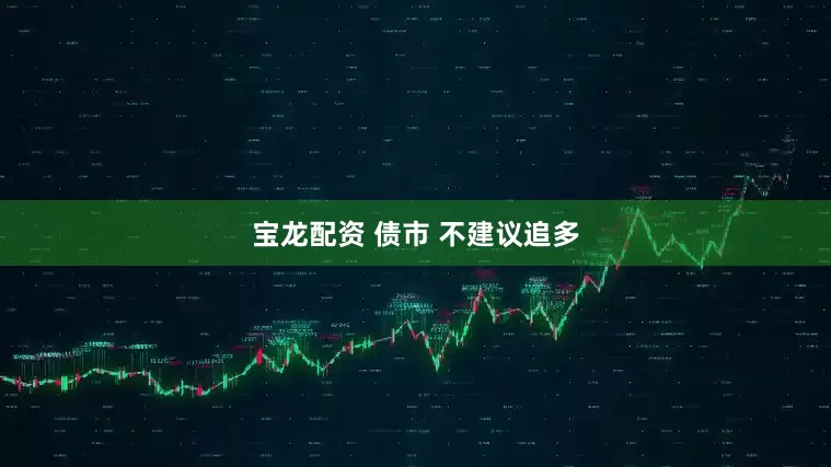 宝龙配资 债市 不建议追多