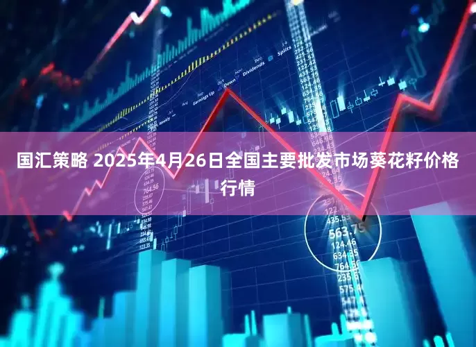 国汇策略 2025年4月26日全国主要批发市场葵花籽价格行情