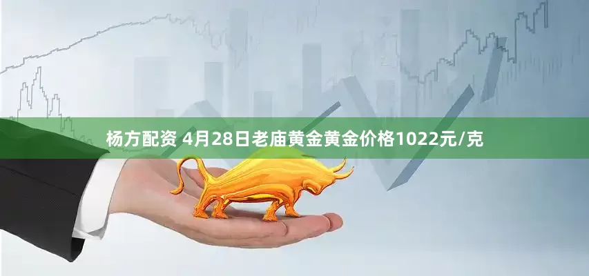 杨方配资 4月28日老庙黄金黄金价格1022元/克
