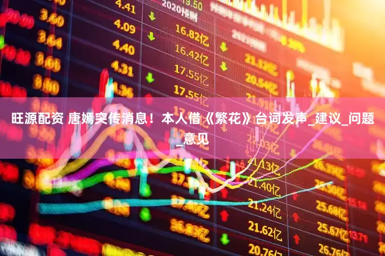 旺源配资 唐嫣突传消息！本人借《繁花》台词发声_建议_问题_意见