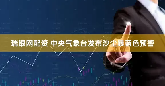 瑞银网配资 中央气象台发布沙尘暴蓝色预警