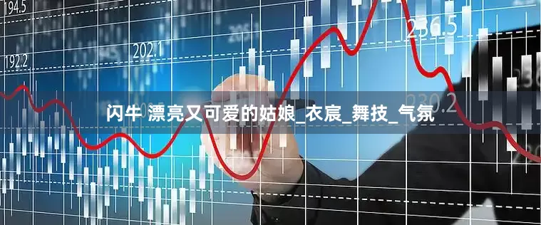 闪牛 漂亮又可爱的姑娘_衣宸_舞技_气氛