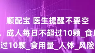顺配宝 医生提醒不要空腹吃荔枝，成人每日不超过10颗_食用量_人体_风险