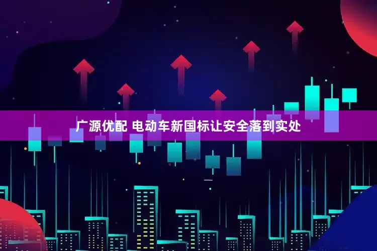广源优配 电动车新国标让安全落到实处