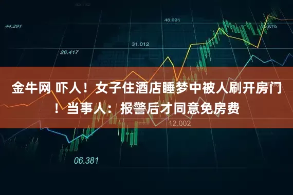 金牛网 吓人！女子住酒店睡梦中被人刷开房门！当事人：报警后才同意免房费