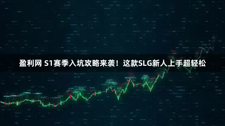 盈利网 S1赛季入坑攻略来袭！这款SLG新人上手超轻松