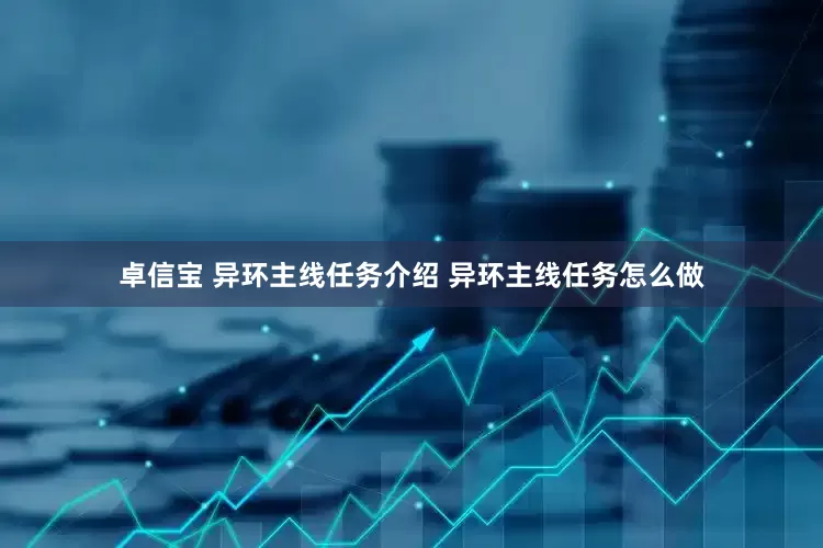 卓信宝 异环主线任务介绍 异环主线任务怎么做