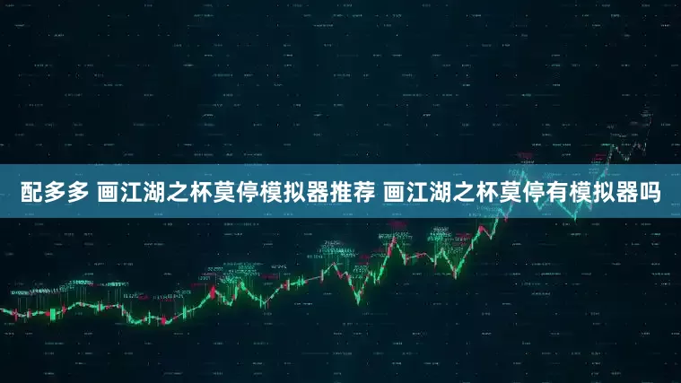 配多多 画江湖之杯莫停模拟器推荐 画江湖之杯莫停有模拟器吗