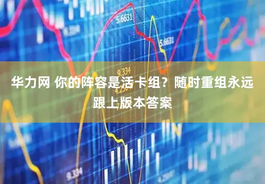 华力网 你的阵容是活卡组？随时重组永远跟上版本答案