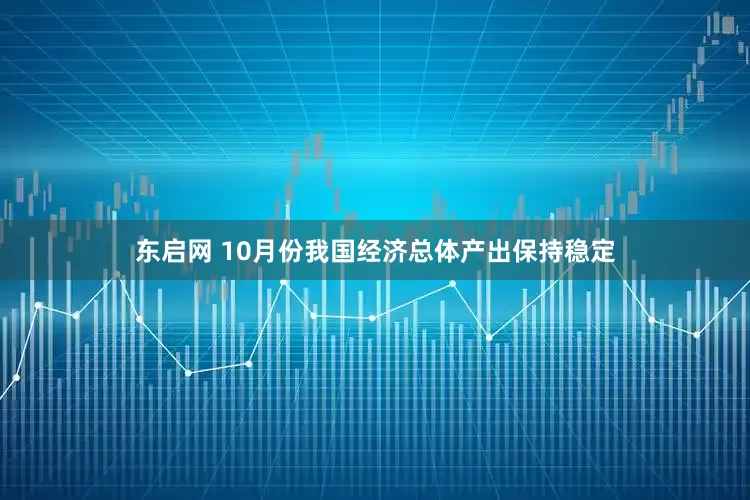 东启网 10月份我国经济总体产出保持稳定