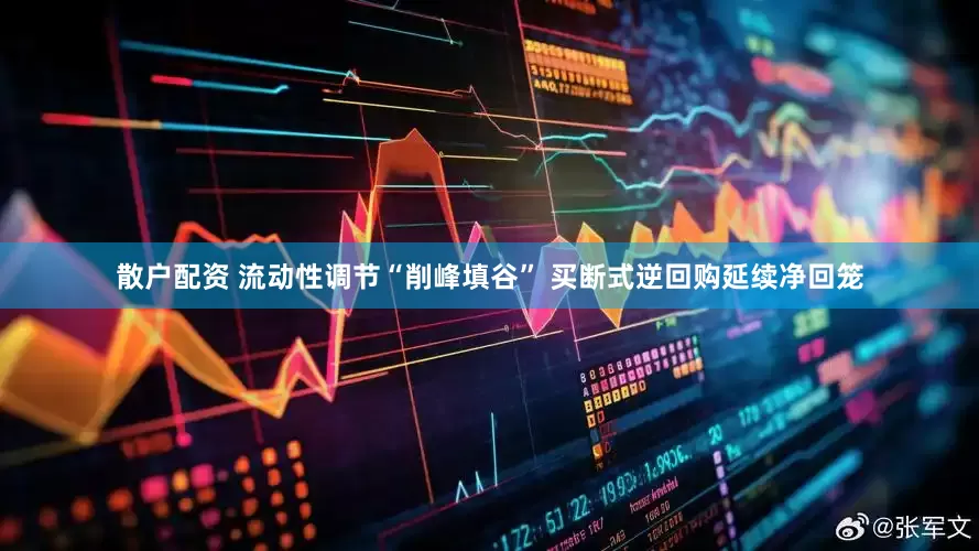 散户配资 流动性调节“削峰填谷” 买断式逆回购延续净回笼